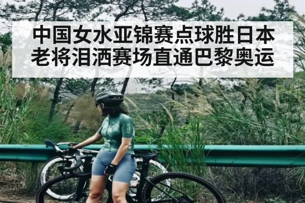 中国女水亚锦赛点球胜日本 老将泪洒赛场直通巴黎奥运