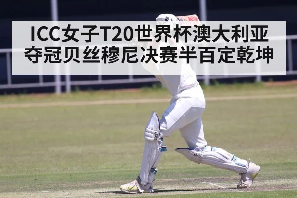 ICC女子T20世界杯澳大利亚夺冠贝丝穆尼决赛半百定乾坤