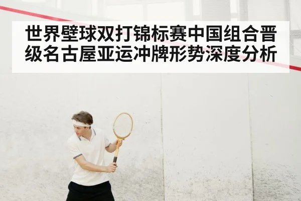 世界壁球双打锦标赛中国组合晋级名古屋亚运冲牌形势深度分析