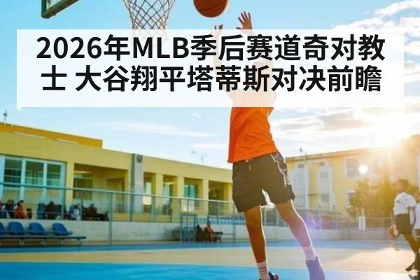 2026年MLB季后赛道奇对教士 大谷翔平塔蒂斯对决前瞻
