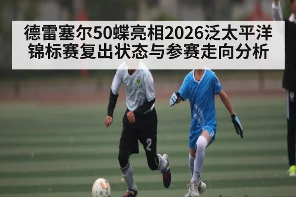 德雷塞尔50蝶亮相2026泛太平洋锦标赛复出状态与参赛走向分析