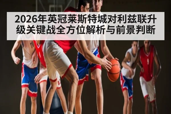 2026年英冠莱斯特城对利兹联升级关键战全方位解析与前景判断