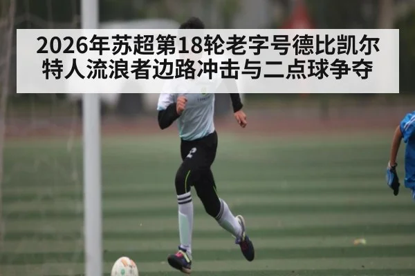 2026年苏超第18轮老字号德比凯尔特人流浪者边路冲击与二点球争夺 | kaiyun login